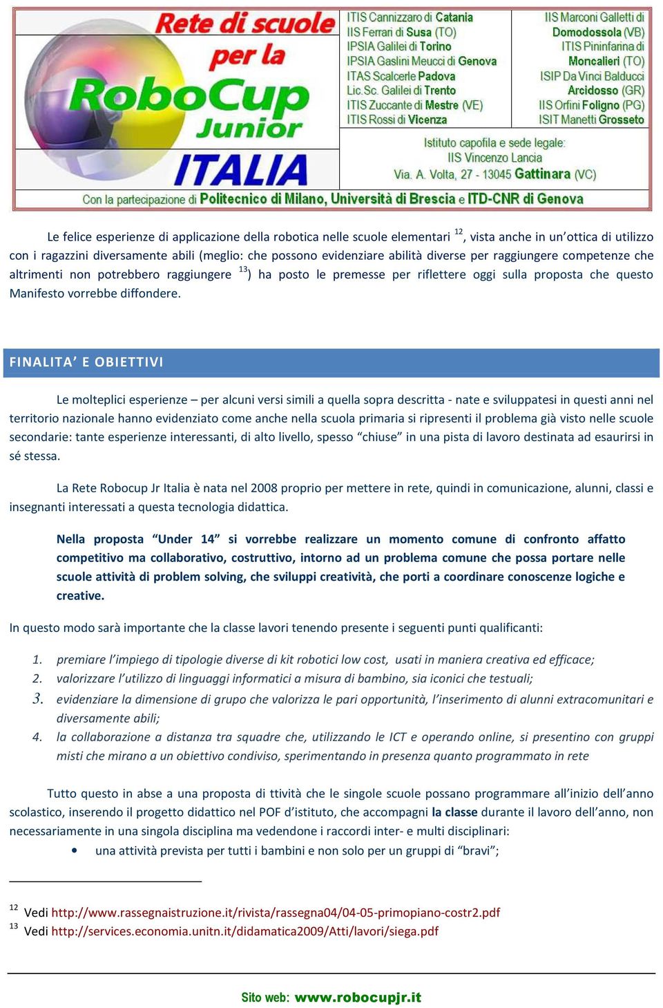 FINALITA E OBIETTIVI Le molteplici esperienze per alcuni versi simili a quella sopra descritta - nate e sviluppatesi in questi anni nel territorio nazionale hanno evidenziato come anche nella scuola