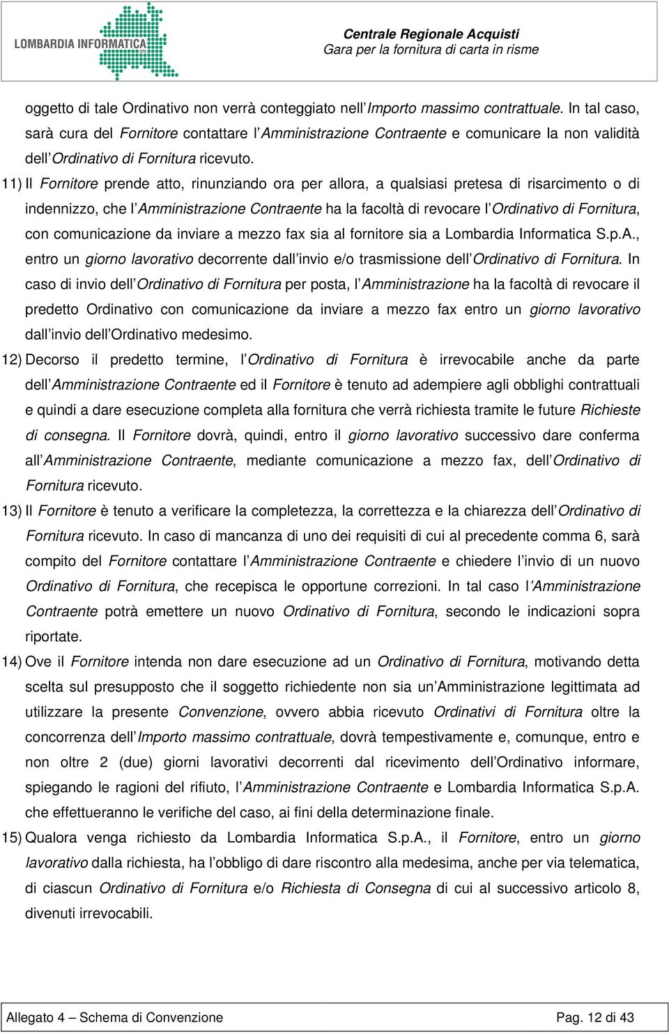 11) Il Fornitore prende atto, rinunziando ora per allora, a qualsiasi pretesa di risarcimento o di indennizzo, che l Amministrazione Contraente ha la facoltà di revocare l Ordinativo di Fornitura,