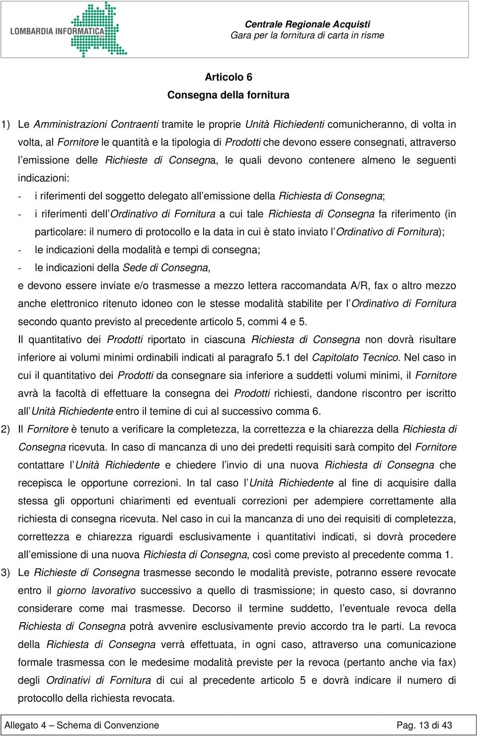 Richiesta di Consegna; - i riferimenti dell Ordinativo di Fornitura a cui tale Richiesta di Consegna fa riferimento (in particolare: il numero di protocollo e la data in cui è stato inviato l