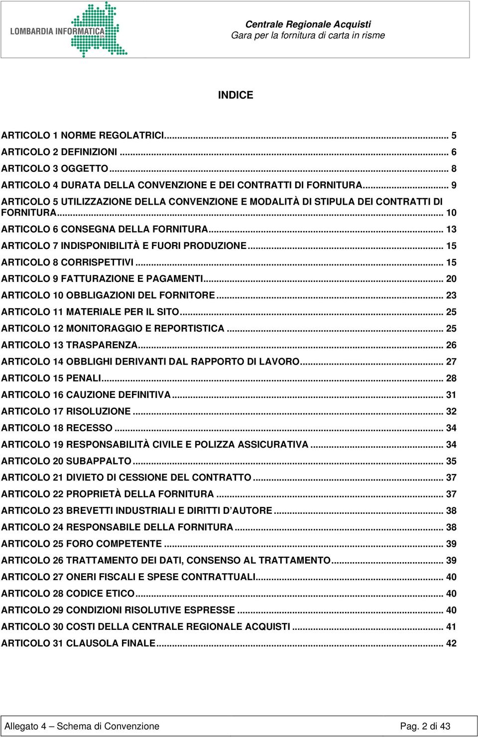 .. 15 ARTICOLO 8 CORRISPETTIVI... 15 ARTICOLO 9 FATTURAZIONE E PAGAMENTI... 20 ARTICOLO 10 OBBLIGAZIONI DEL FORNITORE... 23 ARTICOLO 11 MATERIALE PER IL SITO.