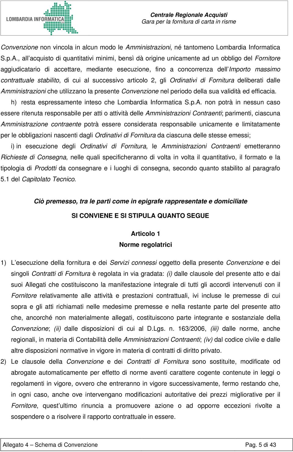 , all acquisto di quantitativi minimi, bensì dà origine unicamente ad un obbligo del Fornitore aggiudicatario di accettare, mediante esecuzione, fino a concorrenza dell Importo massimo contrattuale