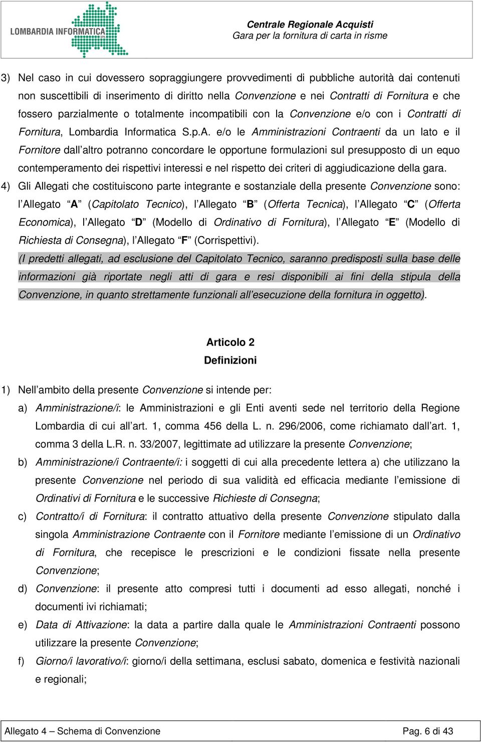 e/o le Amministrazioni Contraenti da un lato e il Fornitore dall altro potranno concordare le opportune formulazioni sul presupposto di un equo contemperamento dei rispettivi interessi e nel rispetto