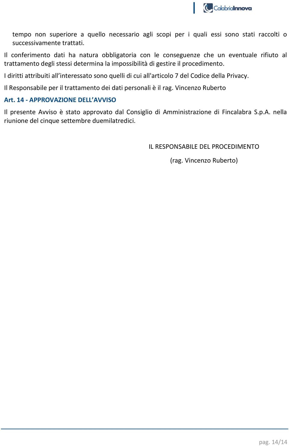 I diritti attribuiti all interessato sono quelli di cui all'articolo 7 del Codice della Privacy. Il Responsabile per il trattamento dei dati personali è il rag.