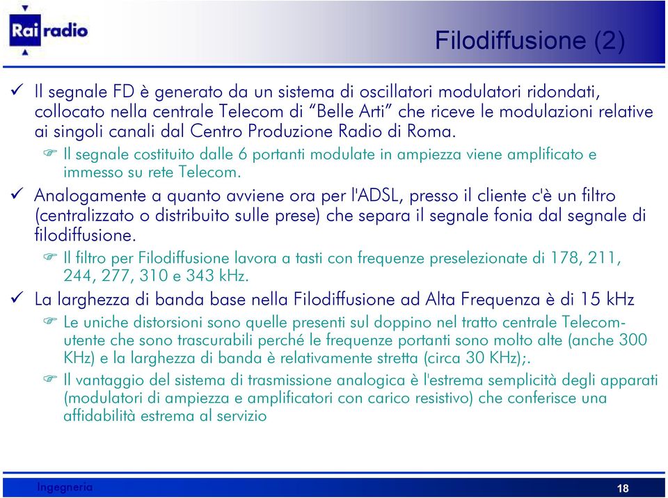 Analogamente a quanto avviene ora per l'adsl, presso il cliente c'è un filtro (centralizzato o distribuito sulle prese) che separa il segnale fonia dal segnale di filodiffusione.