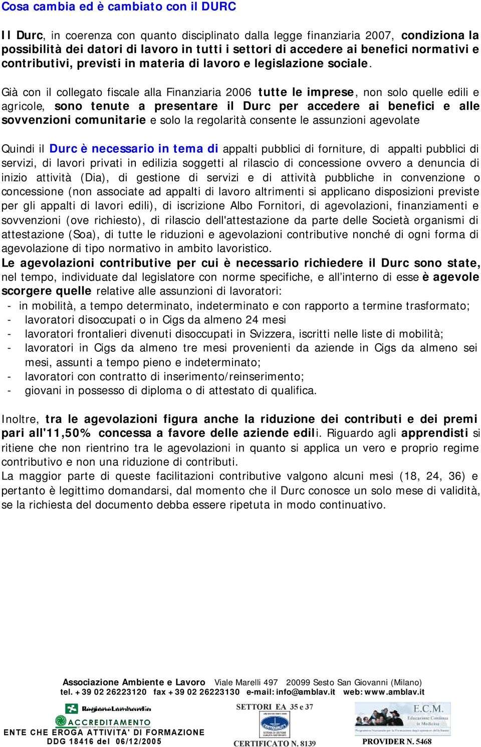 Già con il collegato fiscale alla Finanziaria 2006 tutte le imprese, non solo quelle edili e agricole, sono tenute a presentare il Durc per accedere ai benefici e alle sovvenzioni comunitarie e solo