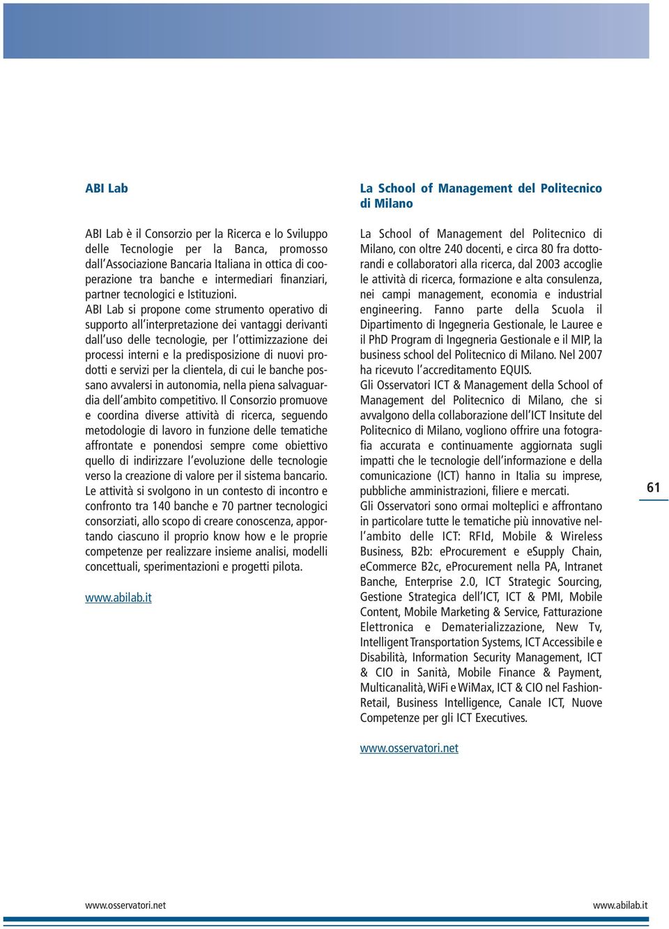 ABI Lab si propone come strumento operativo di supporto all interpretazione dei vantaggi derivanti dall uso delle tecnologie, per l ottimizzazione dei processi interni e la predisposizione di nuovi