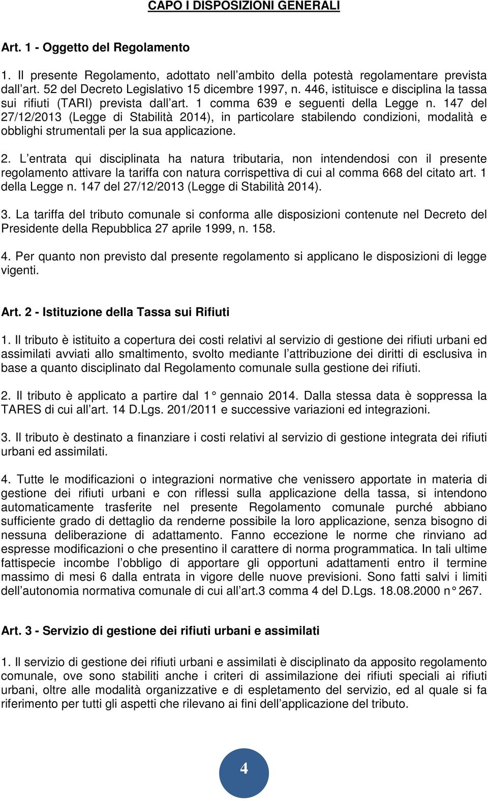 147 del 27/12/2013 (Legge di Stabilità 2014), in particolare stabilendo condizioni, modalità e obblighi strumentali per la sua applicazione. 2. L entrata qui disciplinata ha natura tributaria, non intendendosi con il presente regolamento attivare la tariffa con natura corrispettiva di cui al comma 668 del citato art.