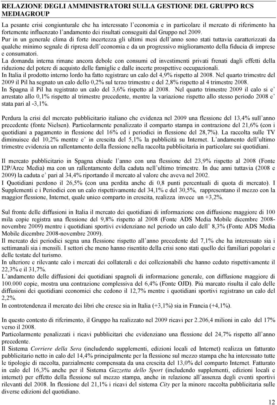 Pur in un generale clima di forte incertezza gli ultimi mesi dell anno sono stati tuttavia caratterizzati da qualche minimo segnale di ripresa dell economia e da un progressivo miglioramento della