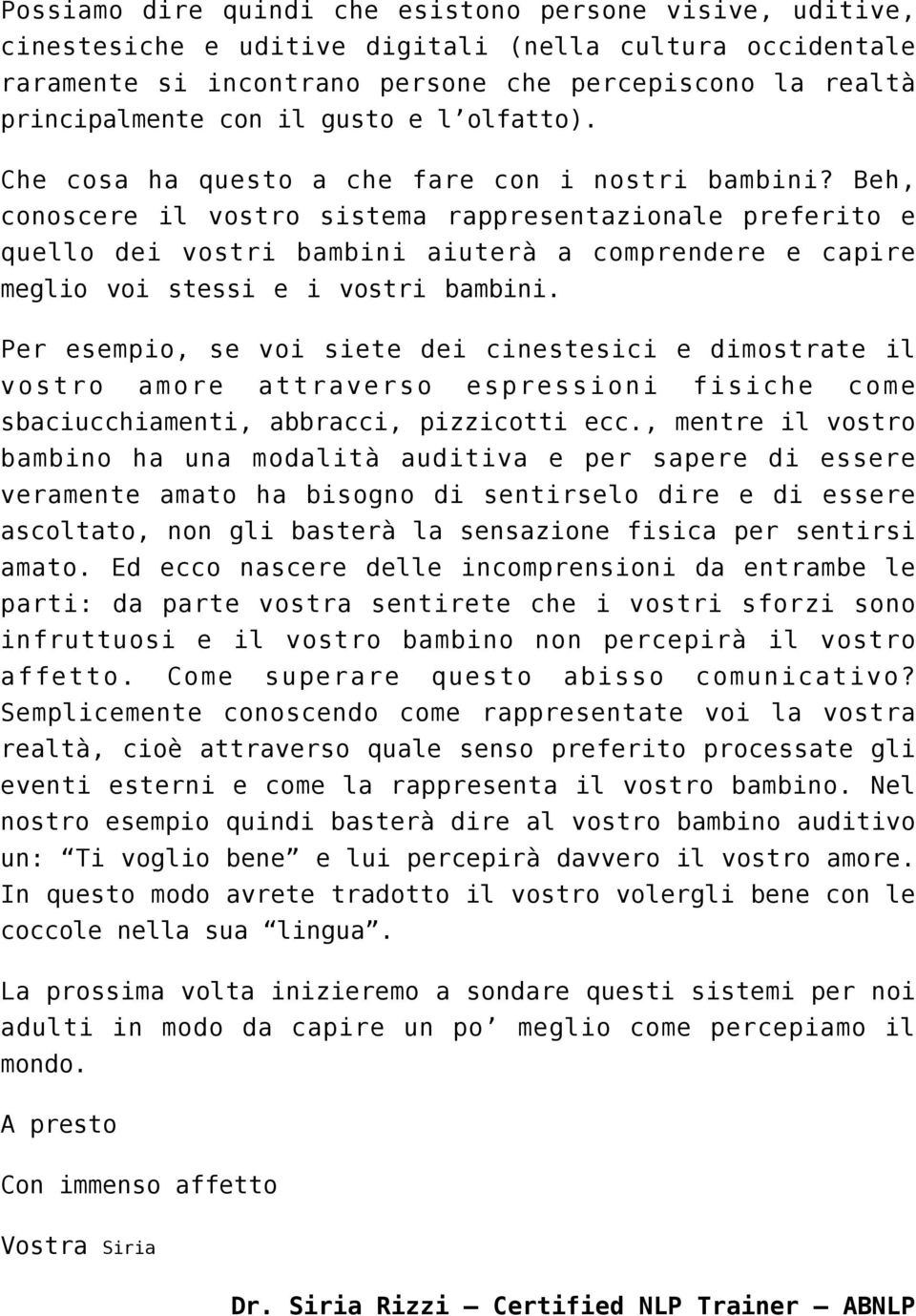 Beh, conoscere il vostro sistema rappresentazionale preferito e quello dei vostri bambini aiuterà a comprendere e capire meglio voi stessi e i vostri bambini.