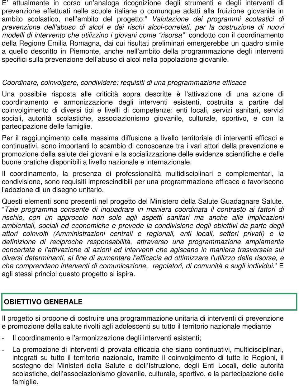 come risorsa condotto con il coordinamento della Regione Emilia Romagna, dai cui risultati preliminari emergerebbe un quadro simile a quello descritto in Piemonte, anche nell ambito della