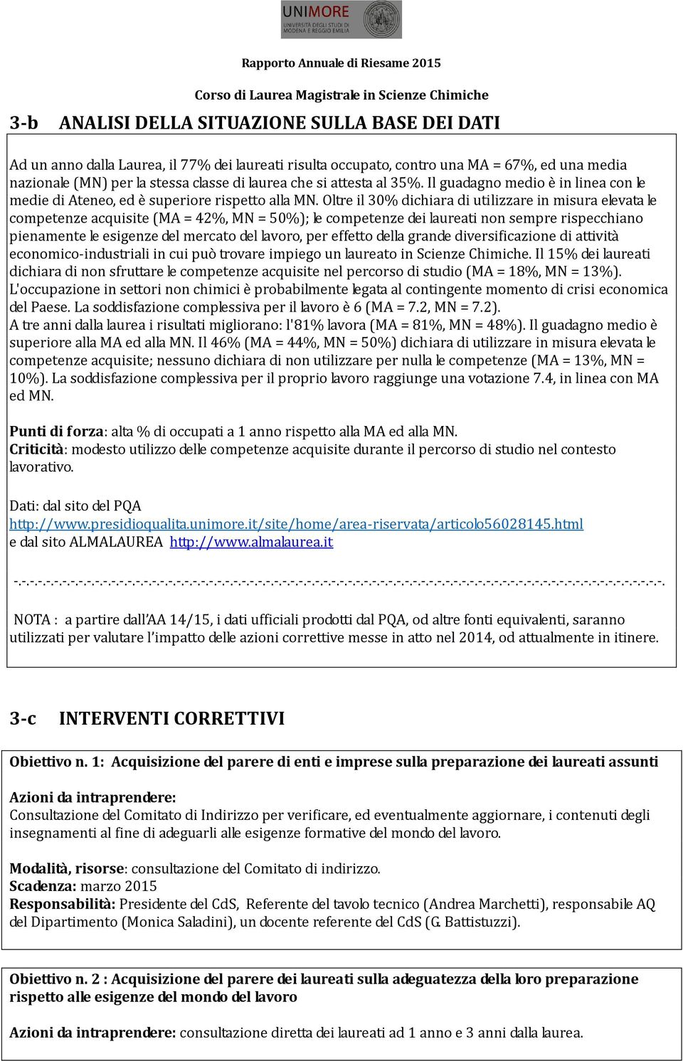 Oltre il 30% dichiara di utilizzare in misura elevata le competenze acquisite (MA = 42%, MN = 50%); le competenze dei laureati non sempre rispecchiano pienamente le esigenze del mercato del lavoro,