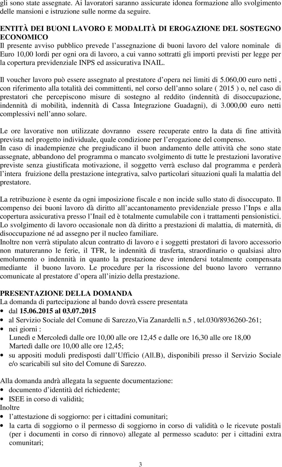 lavoro, a cui vanno sottratti gli importi previsti per legge per la copertura previdenziale INPS ed assicurativa INAIL. Il voucher lavoro può essere assegnato al prestatore d opera nei limiti di 5.