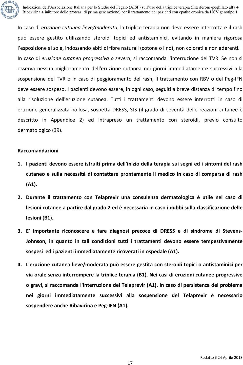 Se non si osserva nessun miglioramento dell'eruzione cutanea nei giorni immediatamente successivi alla sospensione del TVR o in caso di peggioramento del rash, il trattamento con RBV o del Peg IFN