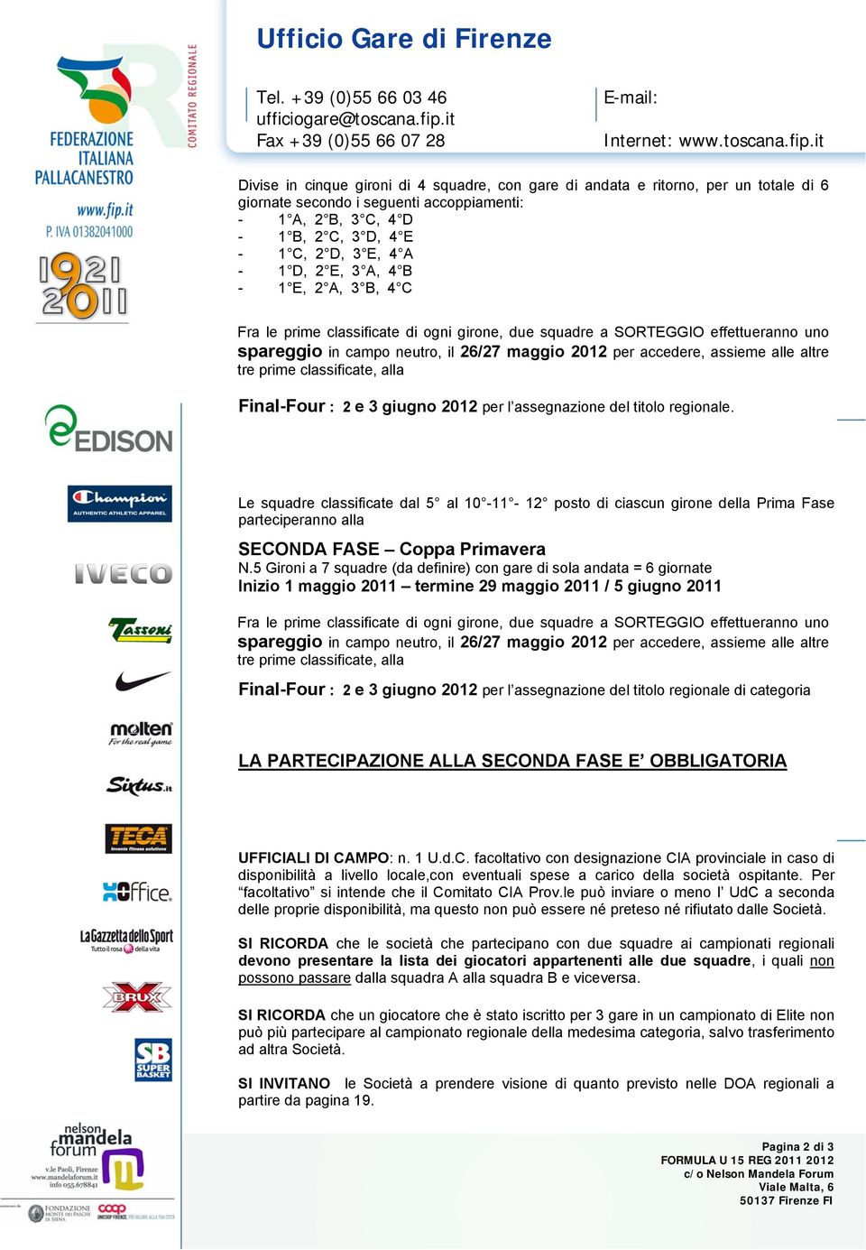 it Divise in cinque gironi di 4 squadre, con gare di andata e ritorno, per un totale di 6 giornate secondo i seguenti accoppiamenti: - 1 A, 2 B, 3 C, 4 D - 1 B, 2 C, 3 D, 4 E - 1 C, 2 D, 3 E, 4 A - 1