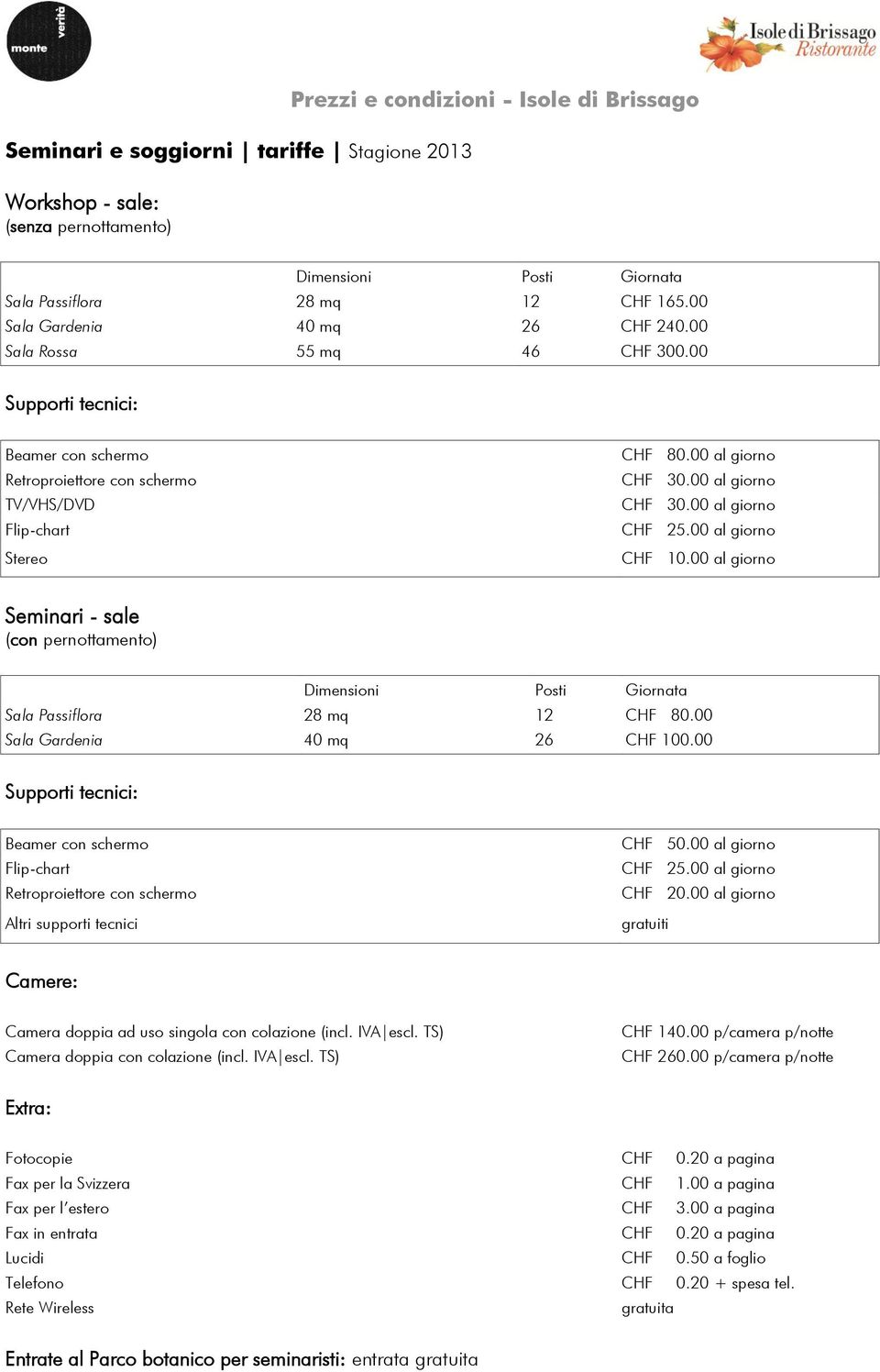 00 al giorno CHF 30.00 al giorno CHF 25.00 al giorno CHF 10.00 al giorno Seminari - sale (con pernottamento) Dimensioni Posti Giornata Sala Passiflora 28 mq 12 CHF 80.