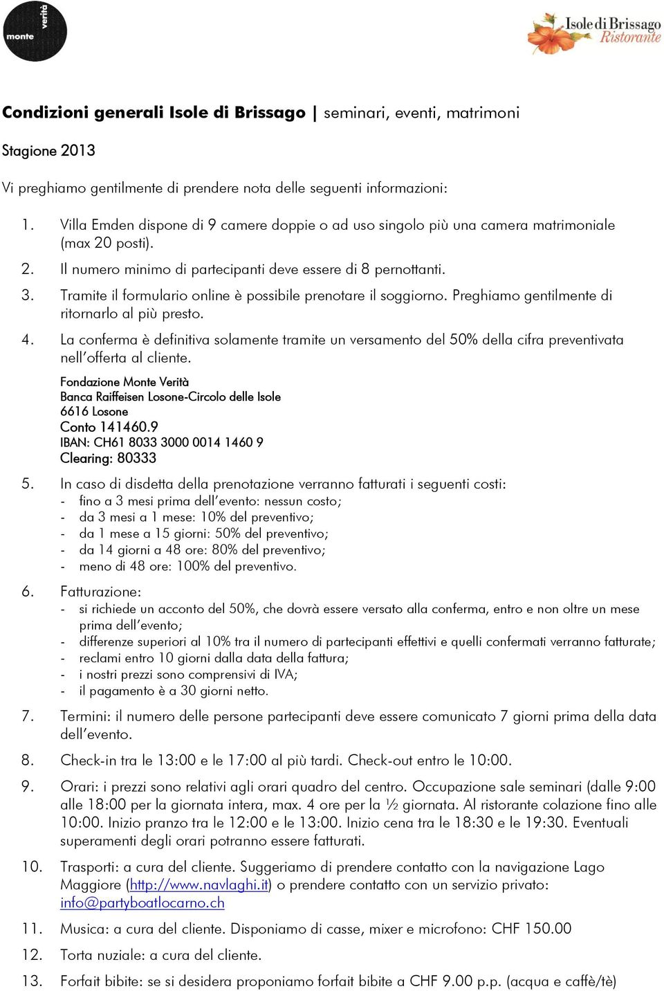 Tramite il formulario online è possibile prenotare il soggiorno. Preghiamo gentilmente di ritornarlo al più presto. 4.