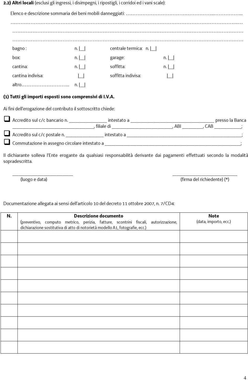 Ai fini dell erogazione del contributo il sottoscritto chiede: Accredito sul c/c bancario n. intestato a presso la Banca, filiale di, ABI, CAB ; Accredito sul c/c postale n.