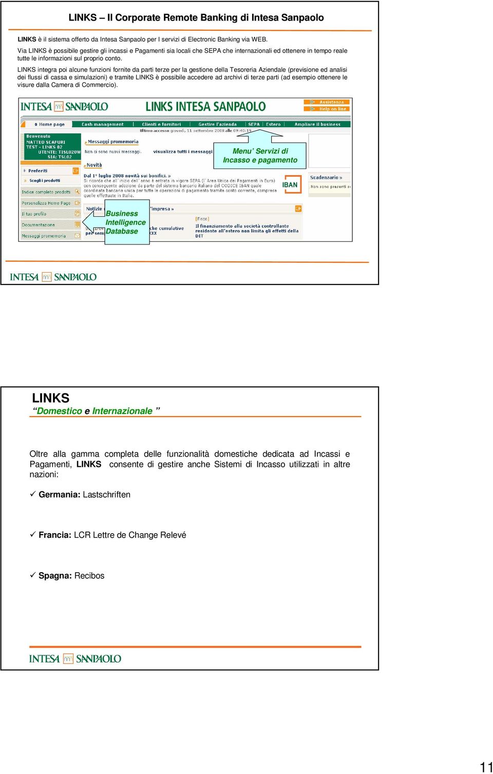 LINKS integra poi alcune funzioni fornite da parti terze per la gestione della Tesoreria Aziendale (previsione ed analisi dei flussi di cassa e simulazioni) e tramite LINKS è possibile accedere ad