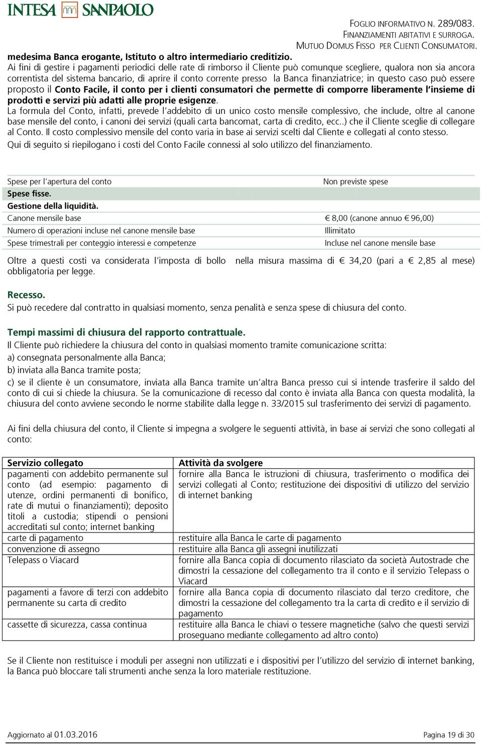 finanziatrice; in questo caso può essere proposto il Conto Facile, il conto per i clienti consumatori che permette di comporre liberamente l insieme di prodotti e servizi più adatti alle proprie