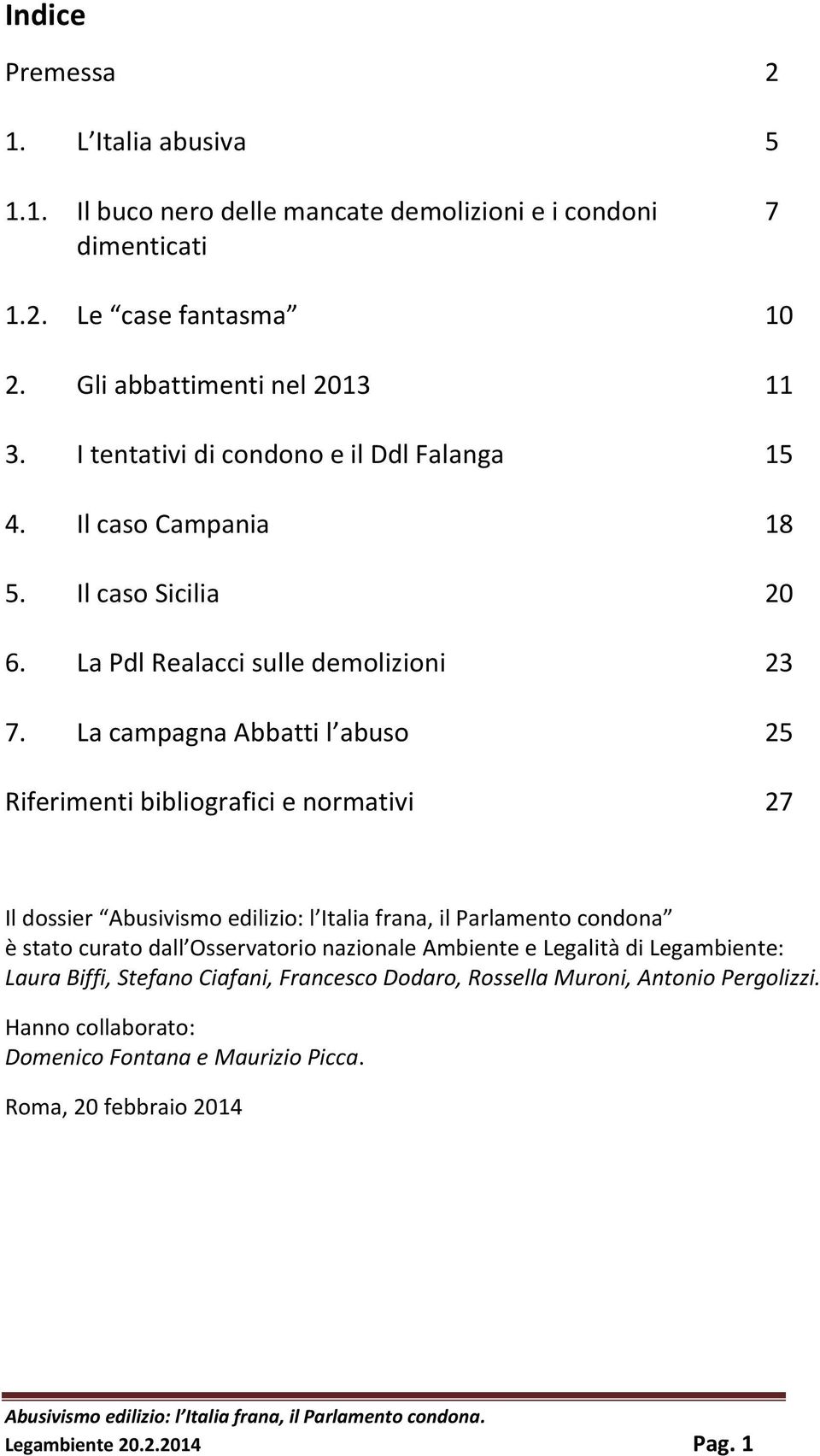 La campagna Abbatti l abuso 25 Riferimenti bibliografici e normativi 27 Il dossier Abusivismo edilizio: l Italia frana, il Parlamento condona è stato curato dall Osservatorio