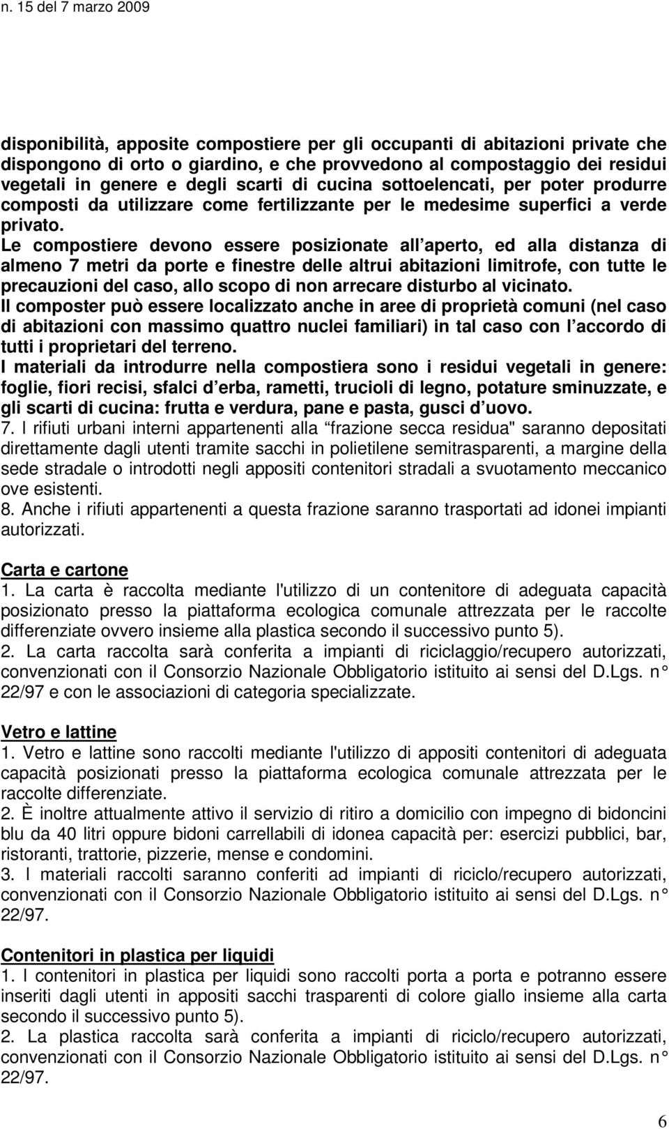 Le compostiere devono essere posizionate all aperto, ed alla distanza di almeno 7 metri da porte e finestre delle altrui abitazioni limitrofe, con tutte le precauzioni del caso, allo scopo di non