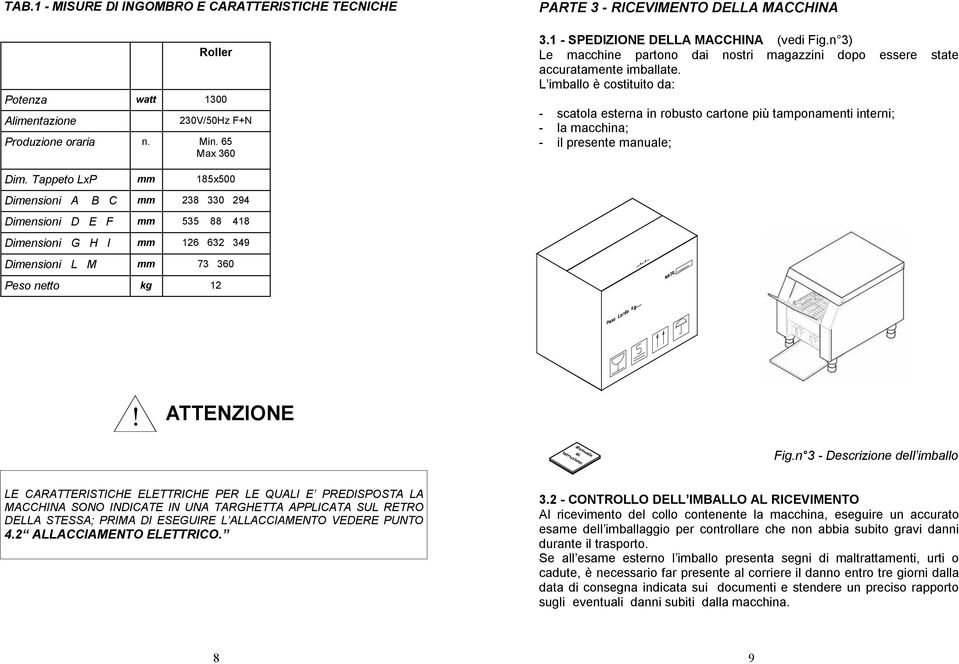 L imballo è costituito da: - scatola esterna in robusto cartone più tamponamenti interni; - la macchina; - il presente manuale; Dim.
