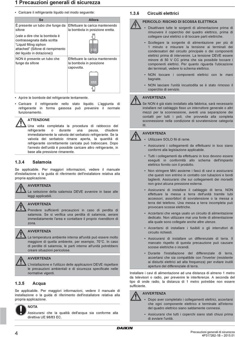 Effettuare la carica mantenendo la bombola in posizione capovolta. Caricare il refrigerante nello stato liquido. L'aggiunta di refrigerante in forma gassosa può prevenire il normale funzionamento.