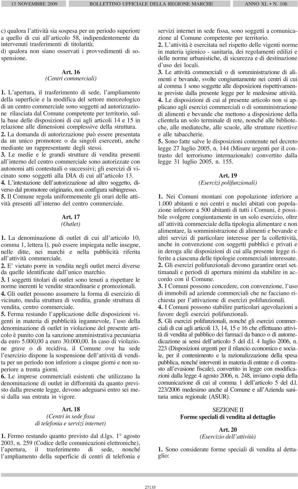 L apertura, il trasferimento di sede, l ampliamento della superficie e la modifica del settore merceologico di un centro commerciale sono soggetti ad autorizzazione rilasciata dal Comune competente