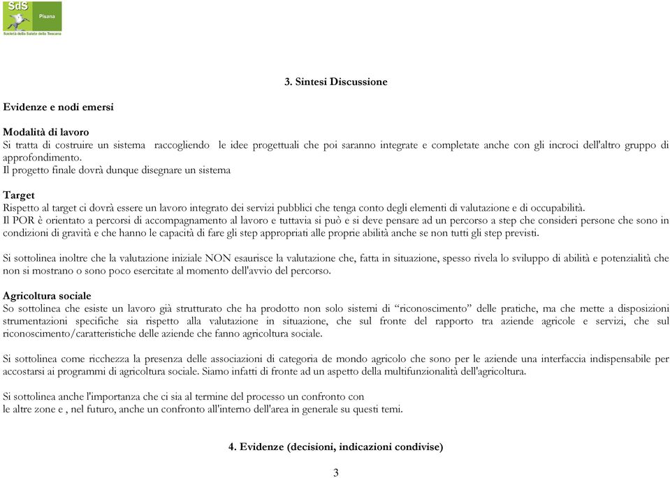 Il progetto finale dovrà dunque disegnare un sistema Target Rispetto al target ci dovrà essere un lavoro integrato dei servizi pubblici che tenga conto degli elementi di valutazione e di occupabilità.