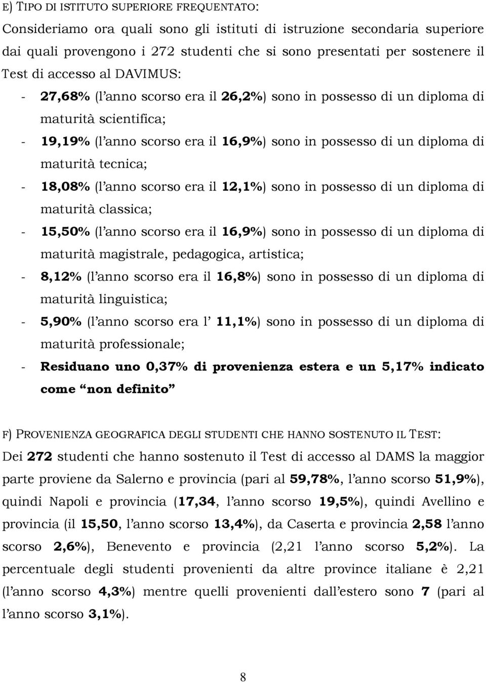 tecnica; - 18,08% (l anno scorso era il 12,1%) sono in possesso di un diploma di maturità classica; - 15,50% (l anno scorso era il 16,9%) sono in possesso di un diploma di maturità magistrale,