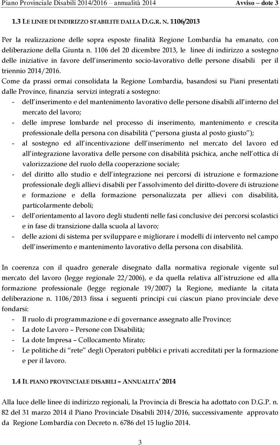 Come da prassi ormai consolidata la Regione Lombardia, basandosi su Piani presentati dalle Province, finanzia servizi integrati a sostegno: - dell inserimento e del mantenimento lavorativo delle