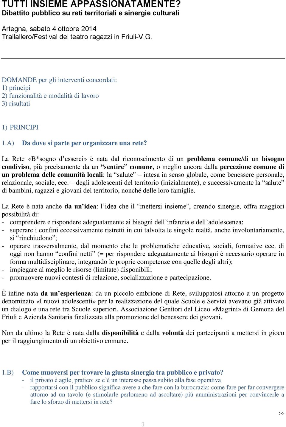 La Rete «B*sogno d esserci» è nata dal riconoscimento di un problema comune/di un bisogno condiviso, più precisamente da un sentire comune, o meglio ancora dalla percezione comune di un problema