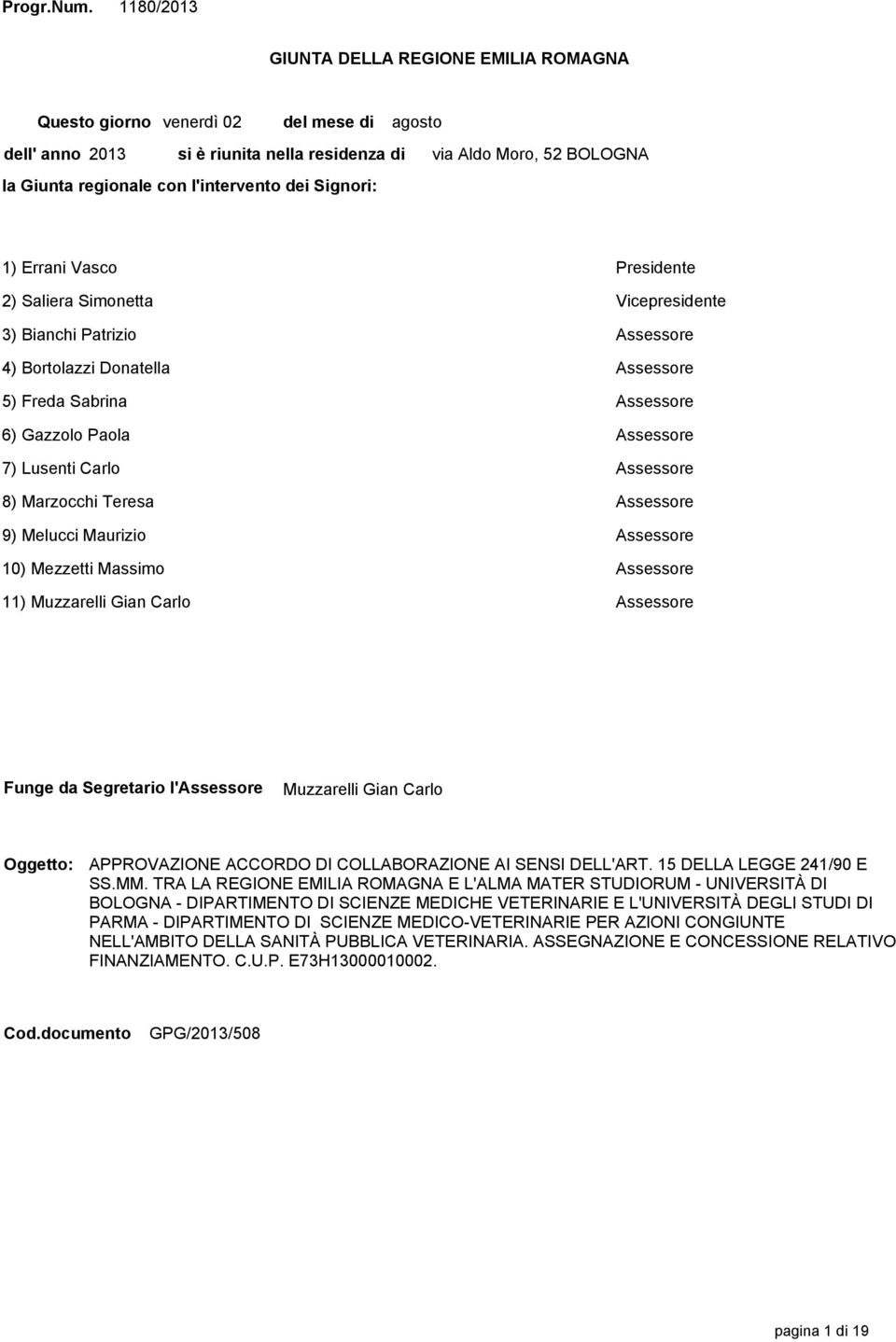 Moro, 52 BOLOGNA 1) Errani Vasco Presidente 2) Saliera Simonetta Vicepresidente 3) Bianchi Patrizio Assessore 4) Bortolazzi Donatella Assessore 5) Freda Sabrina Assessore 6) Gazzolo Paola Assessore