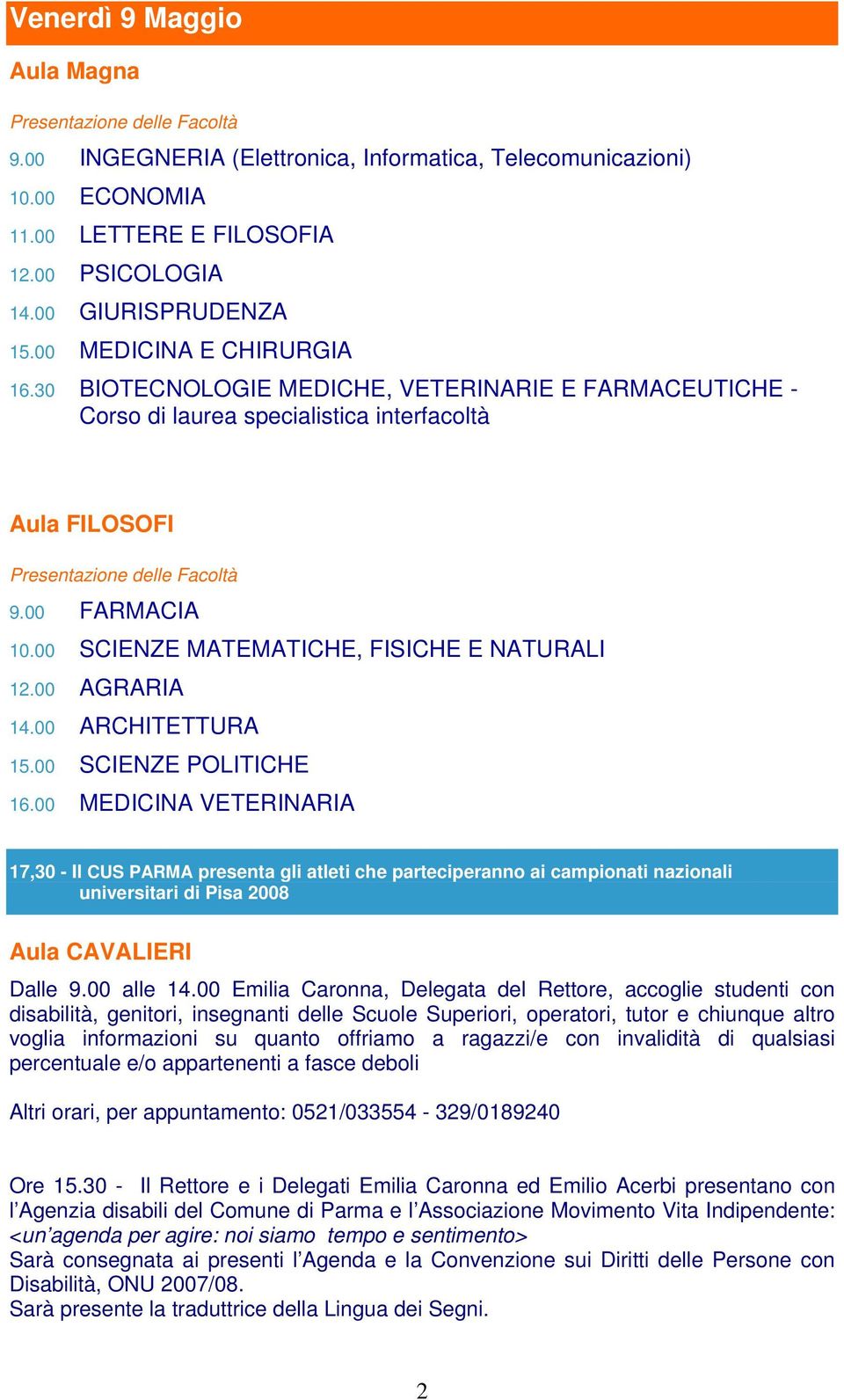 00 ARCHITETTURA 15.00 SCIENZE POLITICHE 16.00 MEDICINA VETERINARIA 17,30 - Il CUS PARMA presenta gli atleti che parteciperanno ai campionati nazionali universitari di Pisa 2008 Aula CAVALIERI Dalle 9.