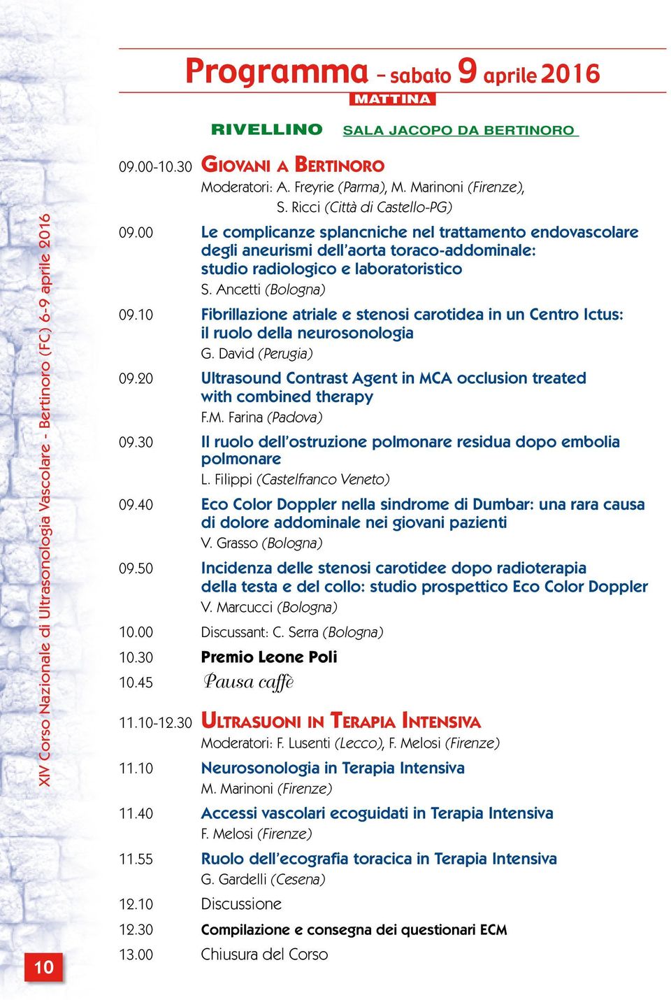 10 Fibrillazione atriale e stenosi carotidea in un Centro Ictus: il ruolo della neurosonologia G. David (Perugia) 09.20 Ultrasound Contrast Agent in MCA occlusion treated with combined therapy F.M. Farina (Padova) 09.