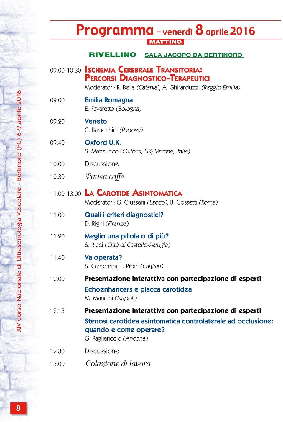 30 Pausa caffè 11.00-13.00 LA CAROTIDE ASINTOMATICA Moderatori: G. Giussani (Lecco), B. Gossetti (Roma) 11.00 Quali i criteri diagnostici? D. Righi (Firenze) 11.20 Meglio una pillola o di più? S.