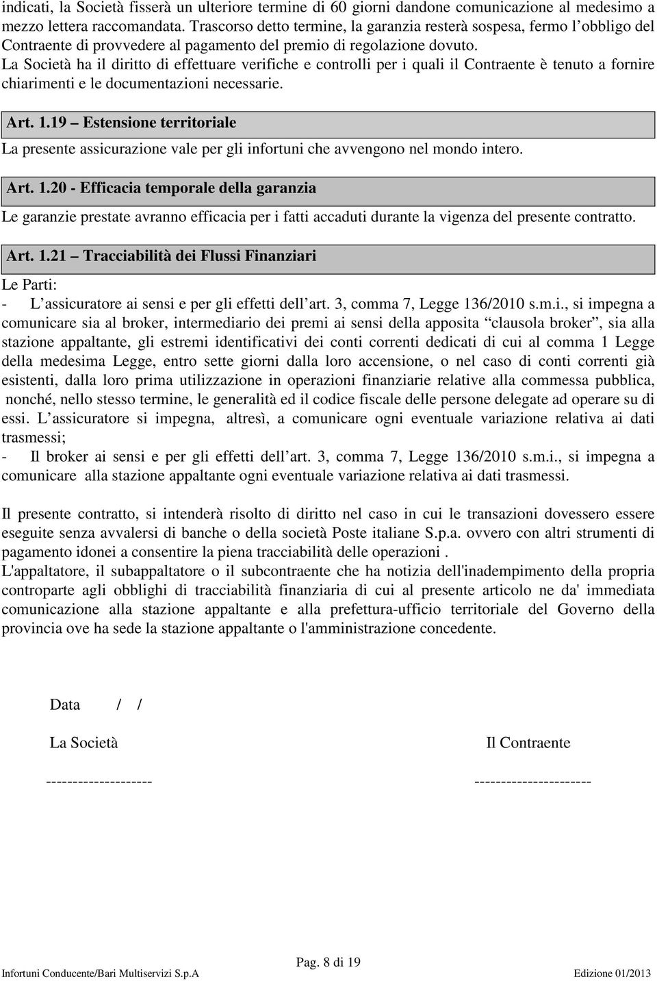 La Società ha il diritto di effettuare verifiche e controlli per i quali il Contraente è tenuto a fornire chiarimenti e le documentazioni necessarie. Art. 1.