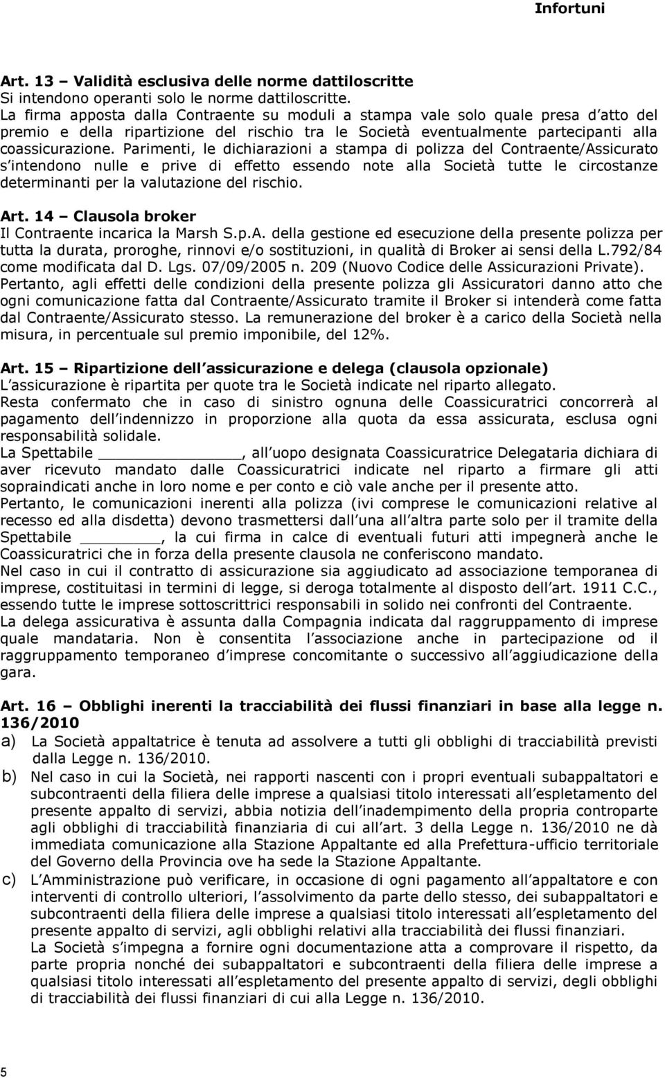 Parimenti, le dichiarazioni a stampa di polizza del Contraente/Assicurato s intendono nulle e prive di effetto essendo note alla Società tutte le circostanze determinanti per la valutazione del