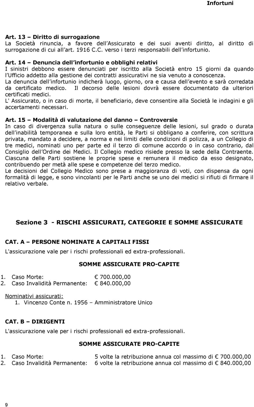 assicurativi ne sia venuto a conoscenza. La denuncia dell infortunio indicherà luogo, giorno, ora e causa dell evento e sarà corredata da certificato medico.