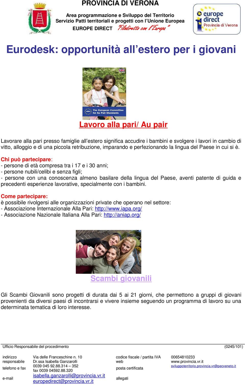 - persone di età compresa tra i 17 e i 30 anni; - persone nubili/celibi e senza figli; - persone con una conoscenza almeno basilare della lingua del Paese, aventi patente di guida e precedenti