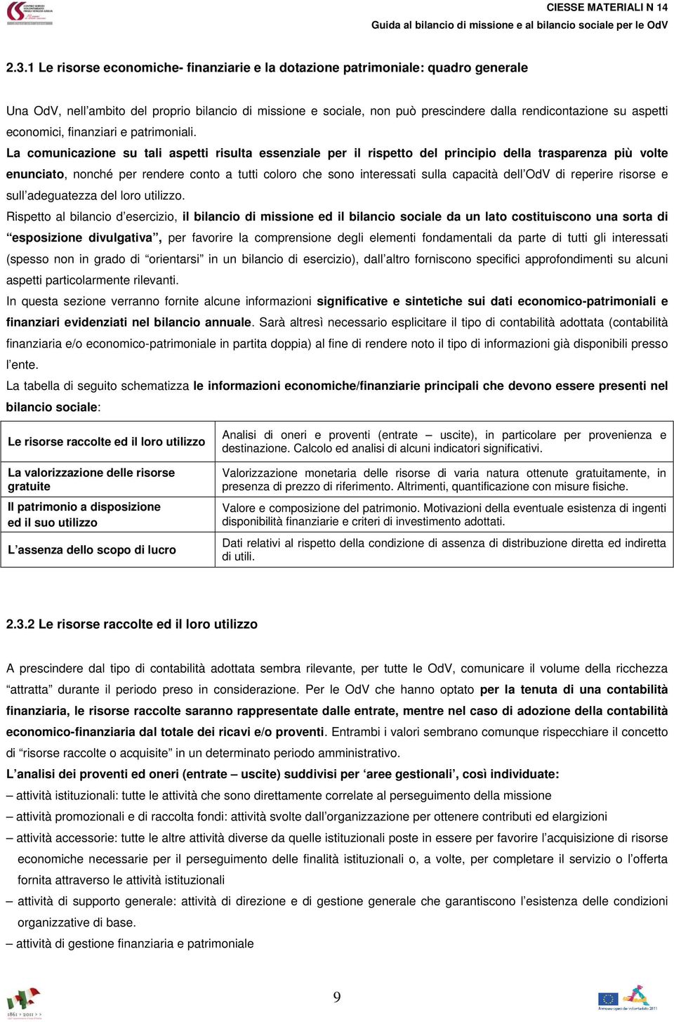 La comunicazione su tali aspetti risulta essenziale per il rispetto del principio della trasparenza più volte enunciato, nonché per rendere conto a tutti coloro che sono interessati sulla capacità