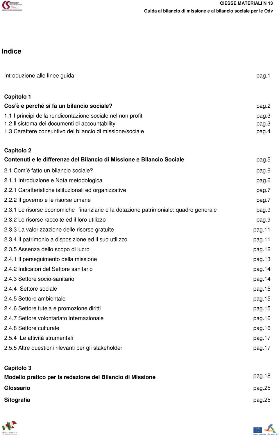 4 Capitolo 2 Contenuti e le differenze del Bilancio di Missione e Bilancio Sociale pag.5 2.1 Com è fatto un bilancio sociale? pag.6 2.1.1 Introduzione e Nota metodologica pag.6 2.2.1 Caratteristiche istituzionali ed organizzative pag.