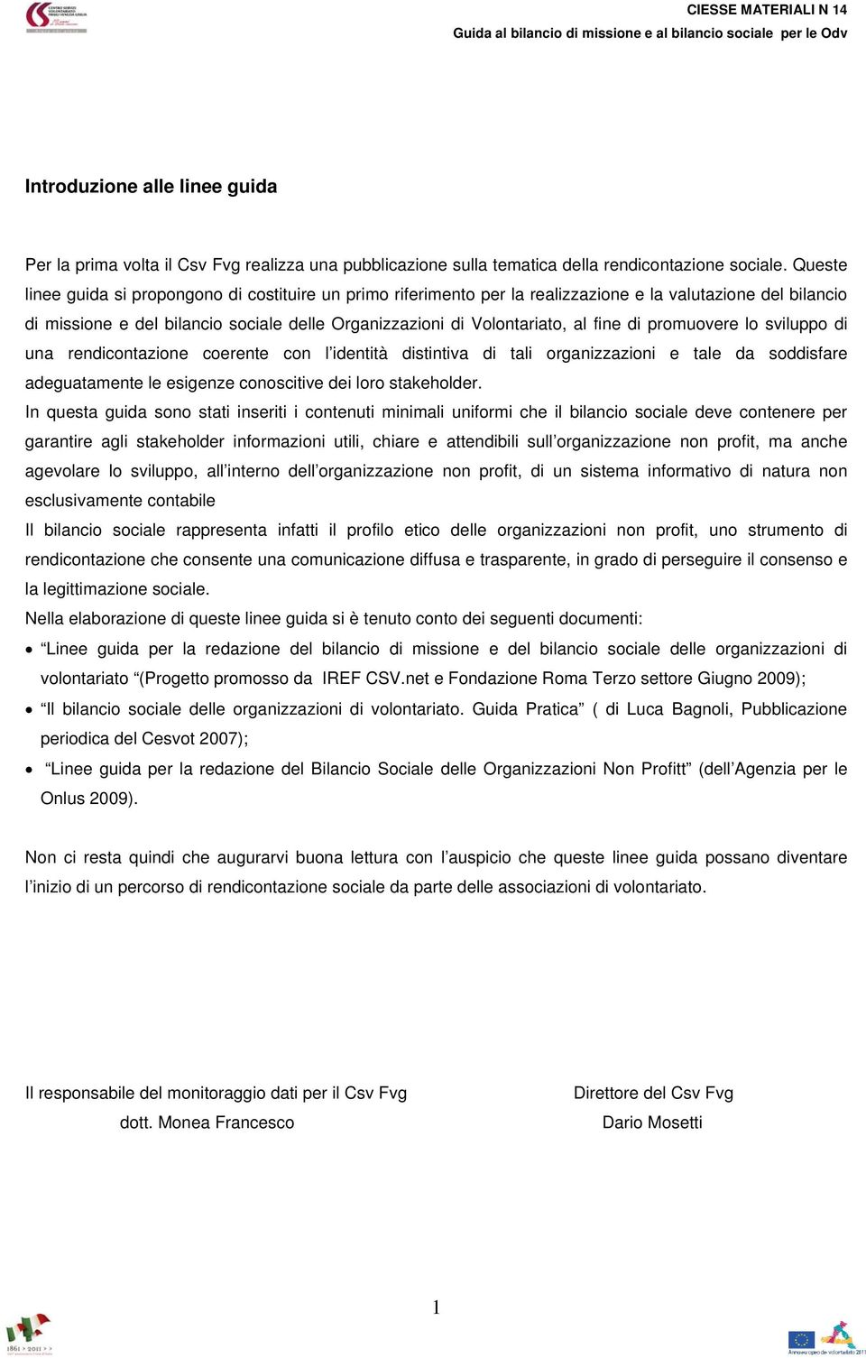 di promuovere lo sviluppo di una rendicontazione coerente con l identità distintiva di tali organizzazioni e tale da soddisfare adeguatamente le esigenze conoscitive dei loro stakeholder.