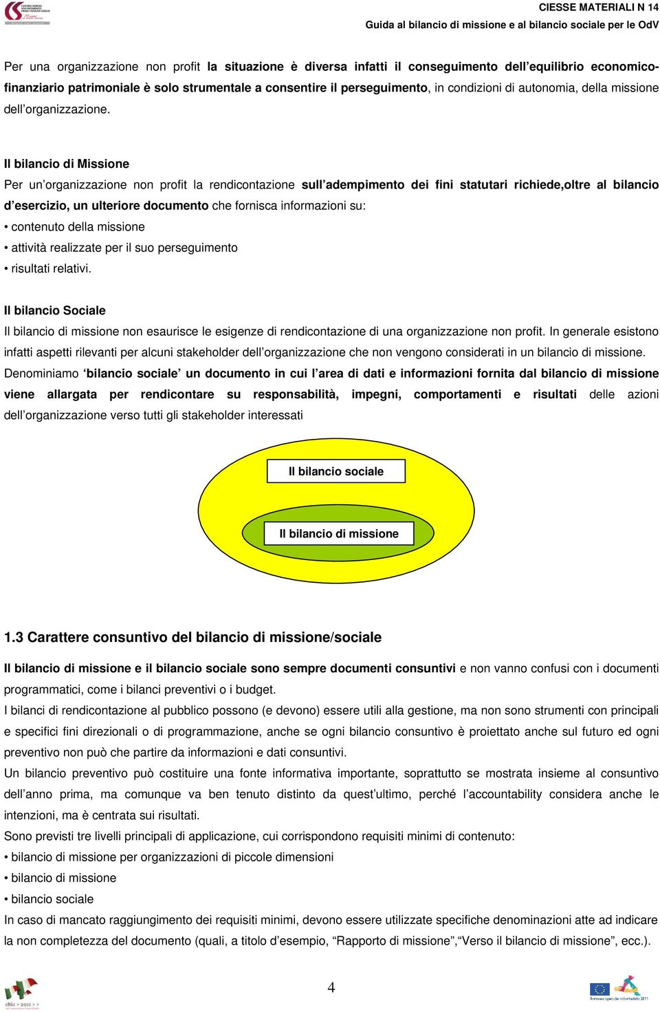 Il bilancio di Missione Per un organizzazione non profit la rendicontazione sull adempimento dei fini statutari richiede,oltre al bilancio d esercizio, un ulteriore documento che fornisca