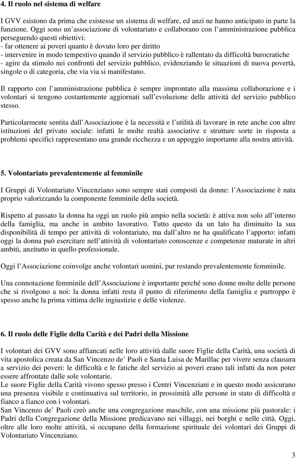 tempestivo quando il servizio pubblico è rallentato da difficoltà burocratiche - agire da stimolo nei confronti del servizio pubblico, evidenziando le situazioni di nuova povertà, singole o di