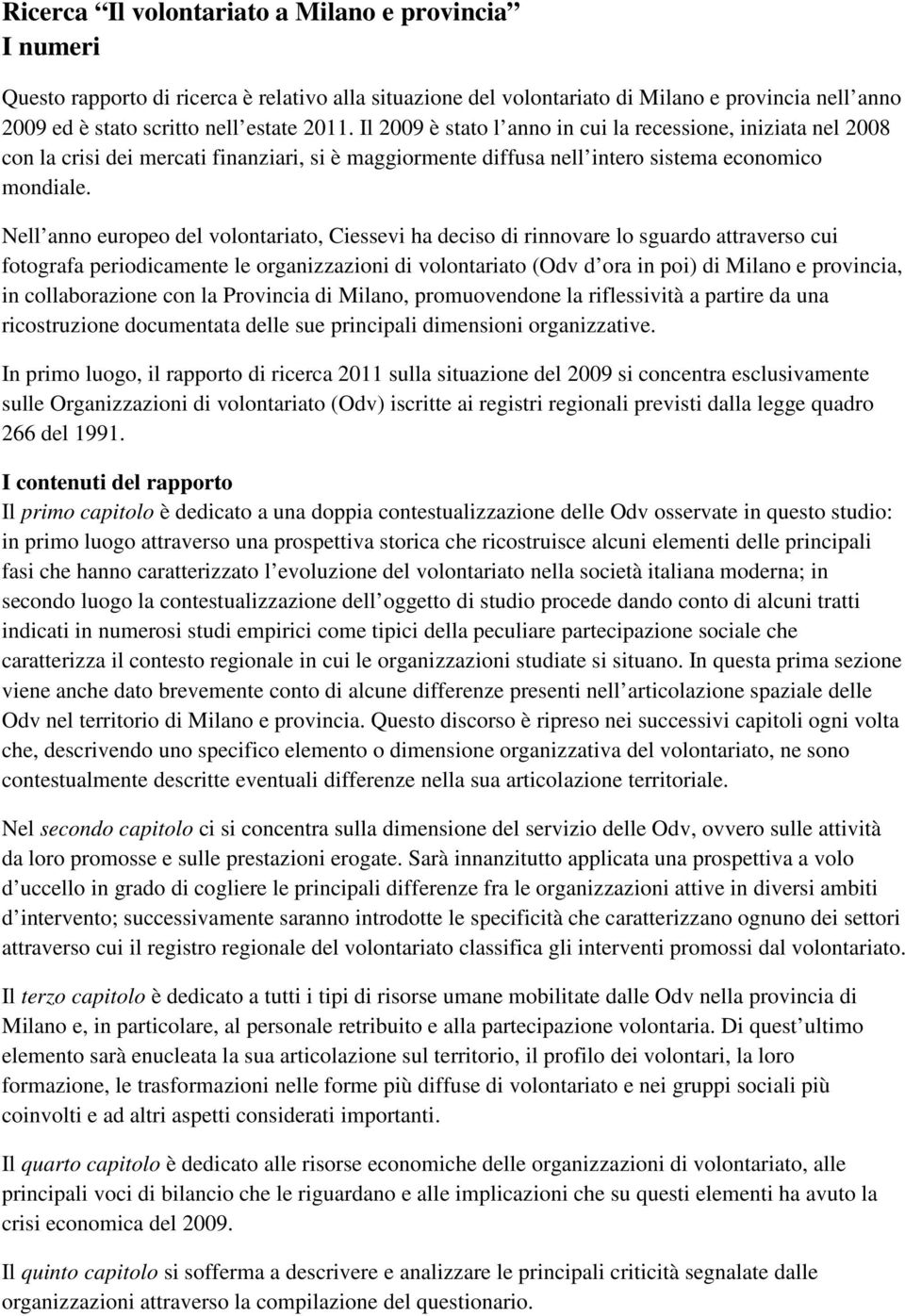 Nell anno europeo del volontariato, Ciessevi ha deciso di rinnovare lo sguardo attraverso cui fotografa periodicamente le organizzazioni di volontariato (Odv d ora in poi) di Milano e provincia, in