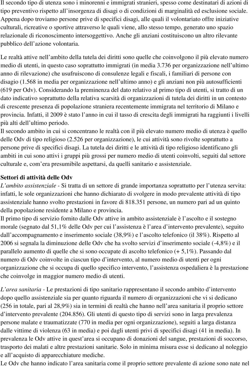 Appena dopo troviamo persone prive di specifici disagi, alle quali il volontariato offre iniziative culturali, ricreative o sportive attraverso le quali viene, allo stesso tempo, generato uno spazio