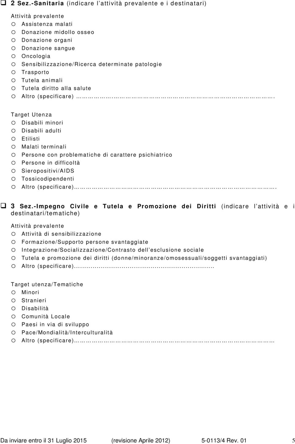 Sensibilizzazione/Ricerc a determinate patologie o Trasporto o Tutela animali o Tutela diritto alla salute o Altro (specificare).