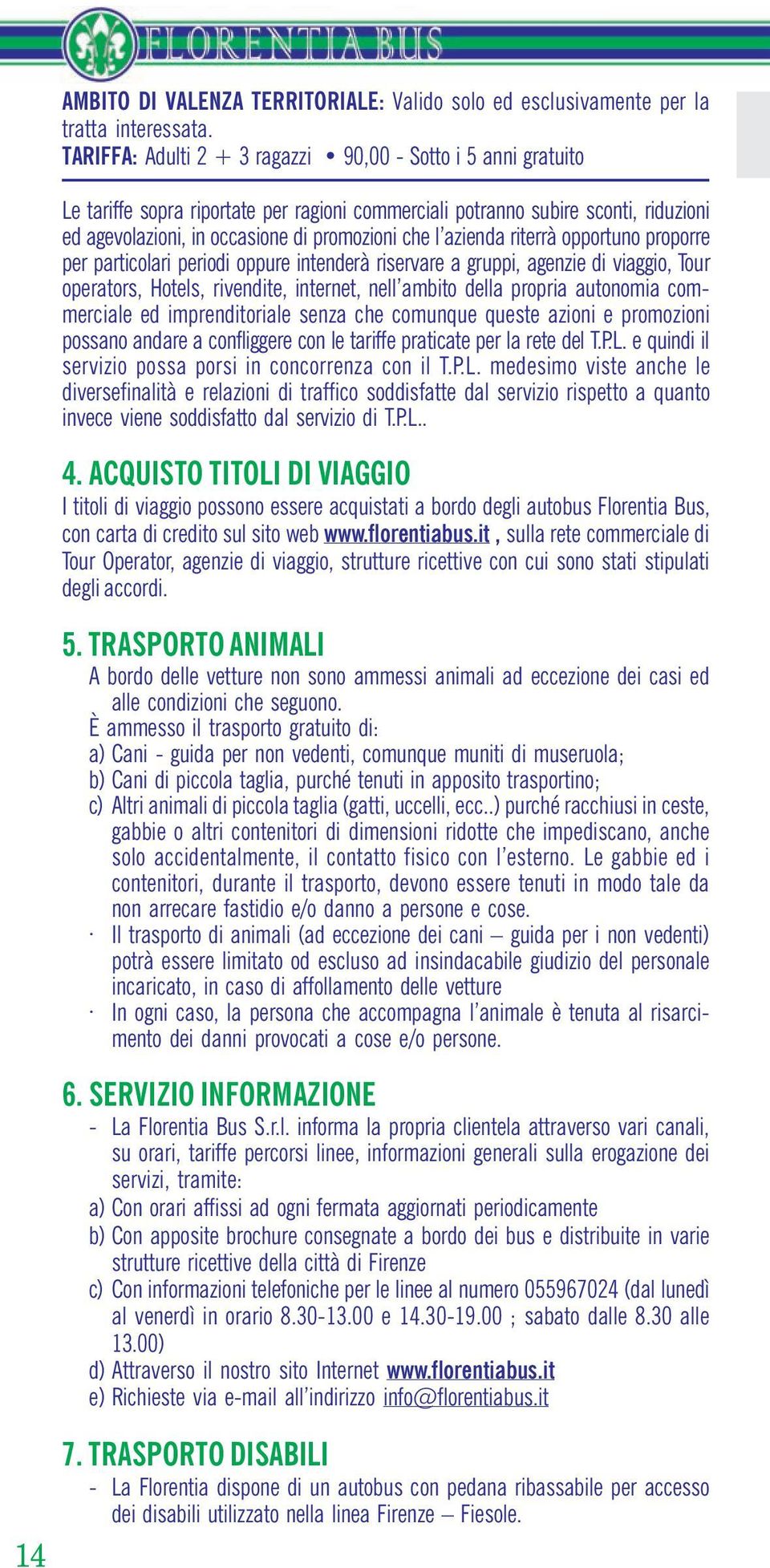 azienda riterrà opportuno proporre per particolari periodi oppure intenderà riservare a gruppi, agenzie di viaggio, Tour operators, Hotels, rivendite, internet, nell ambito della propria autonomia