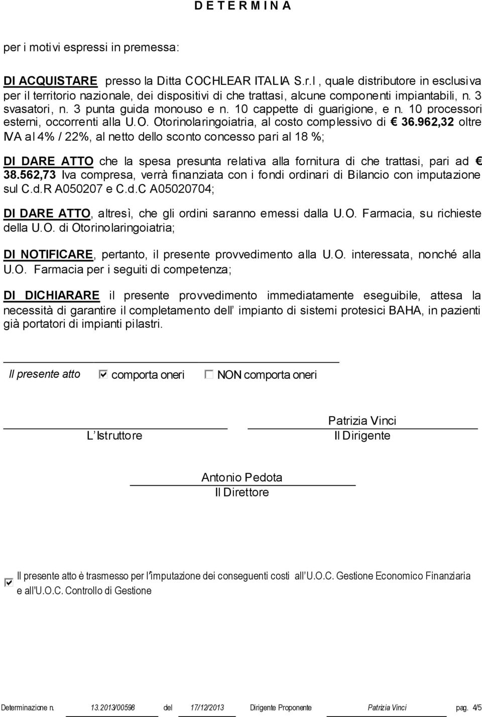 962,32 oltre IVA al 4% / 22%, al netto dello sconto concesso pari al 18 %; DI DARE ATTO che la spesa presunta relativa alla fornitura di che trattasi, pari ad 38.